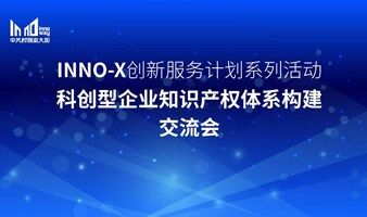 INNO-X創(chuàng)新服務(wù)計(jì)劃系列活動(dòng)科創(chuàng)型企業(yè)知識(shí)產(chǎn)權(quán)體系構(gòu)建交流會(huì)