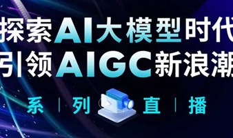 直面AI领袖：探索AI大模型，引领AIGC新浪潮系列直播