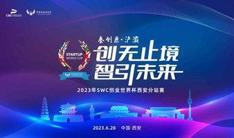 【创无止境，智引未来】2023年SWC创业世界杯西安分站赛