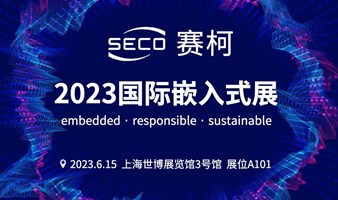技术交流与合作的饕餮盛宴：SECO赛柯在2023上海国际嵌入式展等您！