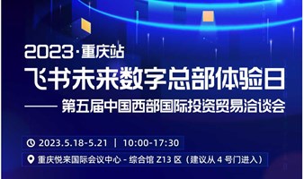 2023「重庆站」飞书未来组织体验日-第五届中国西部国际投资贸易洽谈会