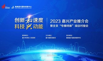 创新嘉速度 科技兴动能——2023嘉兴产业推介会暨北京“专精特新”项目对接会