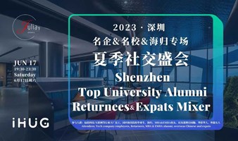 【名企&名校&海归专场】Shenzhen Top University Alumni Returnees&Expats Mixer 夏季社交盛会