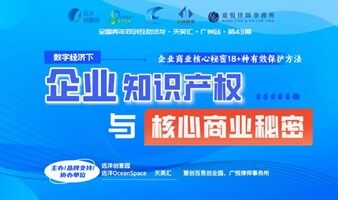 《数字经济下，企业知识产权与核心商业秘密保护》| 全国青年双创互助沙龙•天英汇•广州站第43期