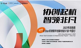 协创起杭 智领非凡——2023年招商局C-Star非洲青年创新创业计划·中国行活动
