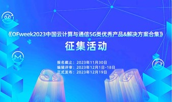 《OFweek 2023中国云计算与通信5G类优秀产品&解决方案合集》 征集活动