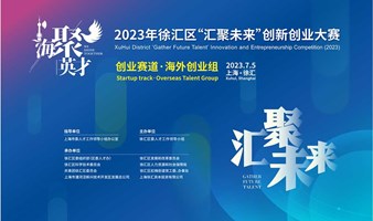 2023年徐汇区“汇聚未来”创新创业大赛创业赛道·海外项目组复赛路演