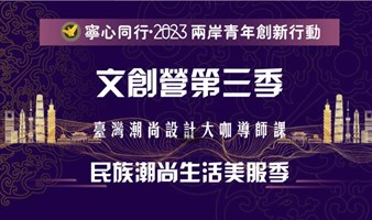 宁心同行·2023两岸青年文创营第三季-台湾潮尚设计大咖导师课