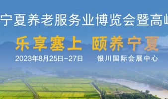 2023宁夏养老服务业博览会暨论坛定于8月在银川举办！
