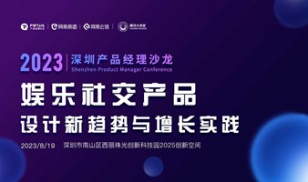 2023年深圳产品经理沙龙——娱乐社交产品设计新趋势与增长实践 