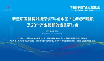 新型研发机构对接深圳“科创中国”试点城市建设及28个产业集群的场景研讨会