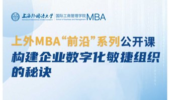 上外MBA“前沿”系列公开课预告：构建企业数字化敏捷组织的秘诀
