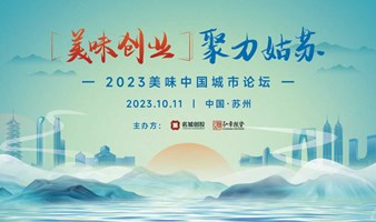 美味创业，聚力姑苏 ——2023美味中国城市论坛（苏州）