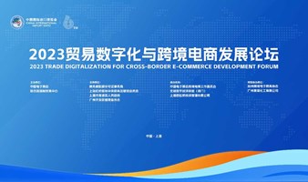 第六届中国国际进口博览会 2023贸易数字化与跨境电商发展论坛