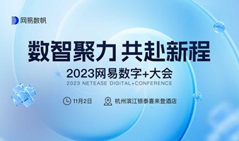 2023網易數字+大會 | 數智聚力 共赴新程