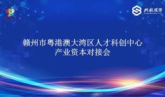 赣州市粤港澳大湾区人才科创中心产业资本路演对接会