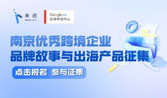 【谷歌出海体验中心】南京优秀跨境企业品牌故事与出海产品征集
