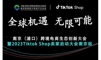 南京（浦口）跨境電商生態創新大會 暨2023Tiktok Shop賣家啟動大會南京站