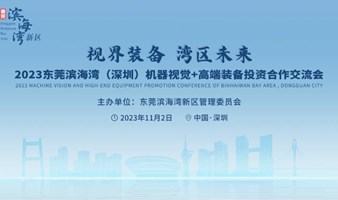视界装备 湾区未来-2023东莞滨海湾（深圳）机器视觉+高端装备投资合作交流会