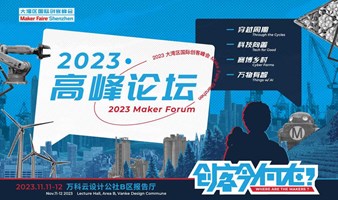 创客高峰论坛@大湾区国际创客峰会暨Maker Faire Shenzhen 2023