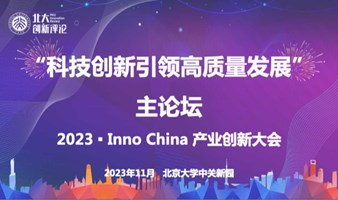 “科技创新引领高质量发展”主论坛——2023 ▪ Inno China 产业创新大会暨北大创新评论年度论坛