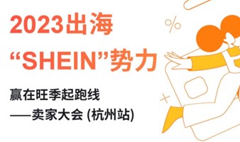 2023出海“SHEIN”势力 赢在旺季起跑线-卖家大会 (杭州站)