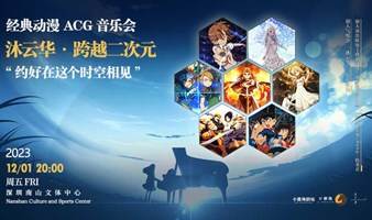 《沐云华·跨越二次元》 经典动漫ACG音乐会—约好在这个时空相见