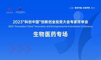 生物医药专场-2023“科创中国”创新创业投资大会专家终审会