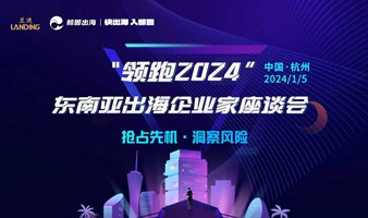 “‘领跑2024’——东南亚出海企业家座谈会”邀您参会