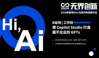 B会场工作坊 : 用 Copilot Studio 打造属于企业的 GPTs | 无界创新：2024年首场AIGC与低代码发展沙龙