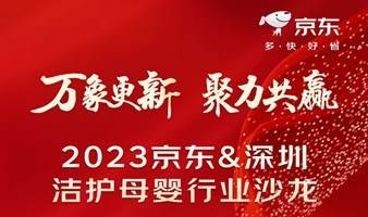 万象更新·聚力共赢——2023京东&深圳洁护母婴行业沙龙