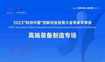 高端装备制造专场-2023“科创中国”创新创业投资大会专家终审会