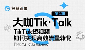 大咖Tik·Talk”第一期 ——TikTok短视频如何实现高效流量转化