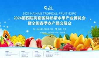 2024第四届海南国际热带水果产业博览会 3月22~23日三亚举行