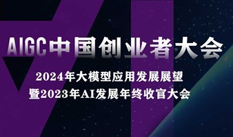AIGC中国创业者大会 | 2024年大模型应用发展展望暨2023年AI发展年终收官大会