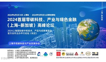 6.5-8日 上海站10.5-6日新加坡站 2024届零碳科技、产业、绿色金融（上海-新加坡）高峰 论坛
