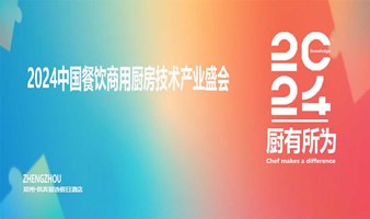 商用厨房好生意——2024中国餐饮商用厨房技术产业盛会郑州大会