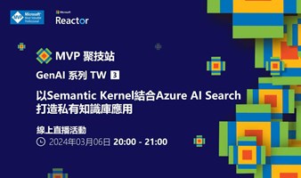 MVP 聚技站｜ 生成式 AI 系列 TW（三）：以 Semantic Kernel 結合 Azure AI Search 打造私有知識庫應用