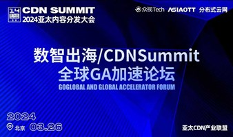 邀请，数智出海/CDN Summit全球GA加速论坛｜2024亚太内容分发大会