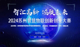2024苏州智慧物联创新创业大赛（成都赛区、天津赛区）
