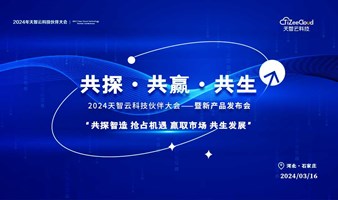  "Joint exploration, win-win and symbiosis" 2024 Tianzhi Cloud Technology Partners Conference and New Product Launch [sincerely invite you] March 16, Shijiazhuang, Hebei
