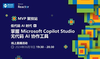 MVP 聚技站 - 低代码 AI 时代（六）：掌握 Microsoft Copilot Studio：无代码 AI 协作工具