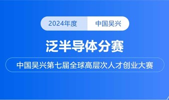 前博创赛 | 2024年中国吴兴第七届全球高层次人才创业大赛-泛半导体分赛重磅来袭