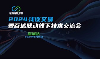 2024浅谈交易 暨百城联动线下技术交流会●深圳站