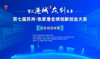 【5月15日】参赛报名-第七届苏州·张家港全球创新创业大赛冶金园选拔赛在京举行