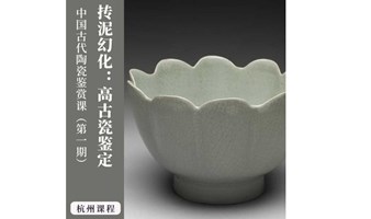 杭州·线下课程 | 赏瓷 · 藏美——中国古代陶瓷鉴赏课（第一期） 抟泥幻化：高古瓷鉴定
