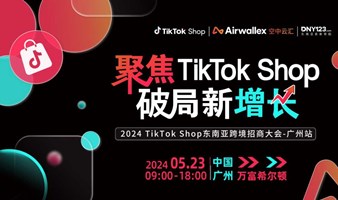 【聚焦TikTokShop破局新增长】2024年TikTokShop跨境招商大会（广州站）