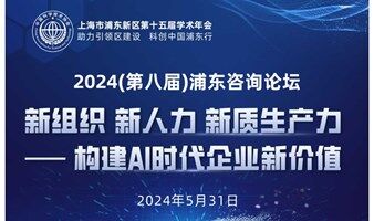 新组织，新人力，新质生产力—构建AI时代企业新价值——2024（第八届）浦东咨询论坛