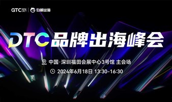 GTC2024(Shenzhen)—DTC品牌出海峰会