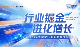 「杭州区域专属」行业掘金- 2024大家居行业新趋势大会